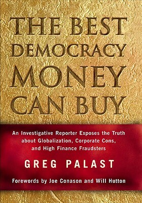 The Best Democracy Money Can Buy: An Investigative Reporter Exposes the Truth about Globalization, Corporate Cons, and High Finance Fraudsters by Greg Palast
