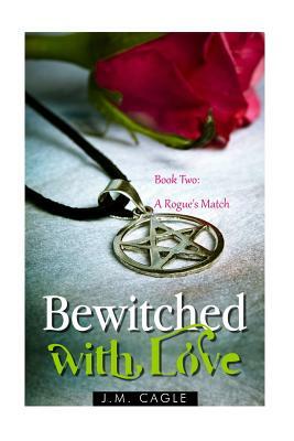 Bewitched with Love, Book Two: A Rogue's Match by J. M. Cagle