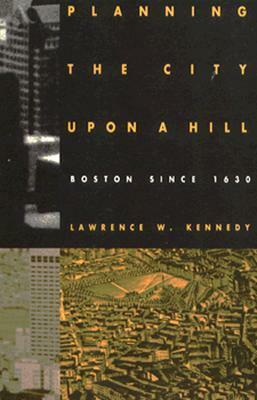 Planning the City upon a Hill: Boston since 1630 by Lawrence W. Kennedy