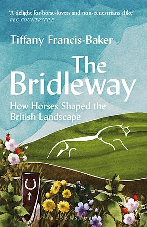 The Bridleway: How Horses Shaped the British Landscape – WINNER OF THE ELWYN HARTLEY-EDWARDS AWARD by Tiffany Francis-Baker