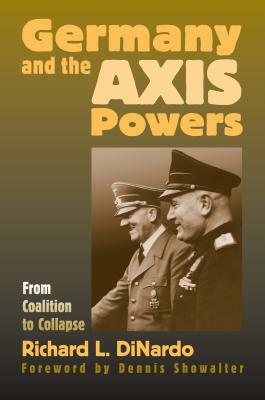 Germany and the Axis Powers: From Coalition to Collapse by Richard L. Dinardo