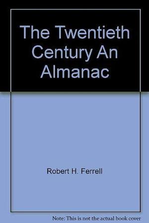 The Twentieth Century: An Almanac by Robert H. Ferrell, John Stewart Bowman