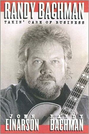 Randy Bachman: Takin' Care of Business by Randy Bachman, John Einarson