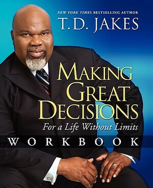 Making Great Decisions Workbook: For a Life Without Limits by T.D. Jakes