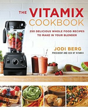 The Vitamix Cookbook: 250 Delicious Whole Food Recipes to Make in Your Blender by Jodi Berg