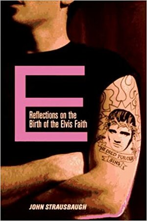 E: Reflections on the Birth of the Elvis Faith by John Strausbaugh