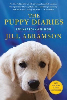 The Puppy Diaries: Raising a Dog Named Scout by Jill Abramson