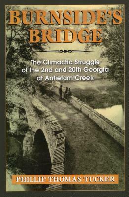 Burnside's Bridge: The Climactic Struggle of the 2nd and 20th Georgia at Antietam Creek by Phillip Thomas Tucker