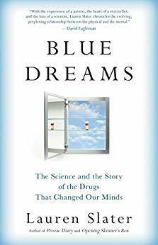 Blue Dreams: The Science and the Story of the Drugs that Changed Our Minds by Lauren Slater