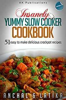 Insanely Yummy Slow Cooker Cookbook: 51 Easy To Make Delicious Crockpot Recipes by Latika Lamba, Anchal Gupta