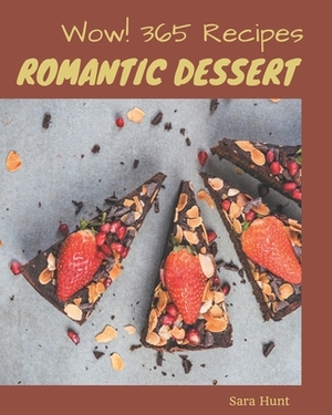 Wow! 365 Romantic Dessert Recipes: A Romantic Dessert Cookbook for Effortless Meals by Sara Hunt