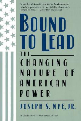Bound to Lead: The Changing Nature of American Power by Joseph S. Nye Jr.