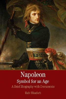 Napoleon: A Symbol for an Age: A Brief History with Documents by Rafe Blaufarb, Claudia Liebeskind