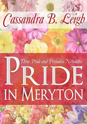 Pride in Meryton: Three Pride and Prejudice Novelettes by Cassandra B. Leigh