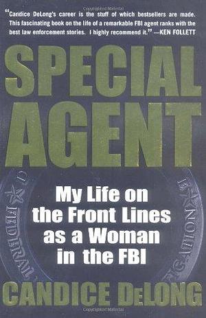 Special Agent: My Life on the Front Lines as a Woman in the FBI by Candice DeLong by Candice Delong, Candice Delong