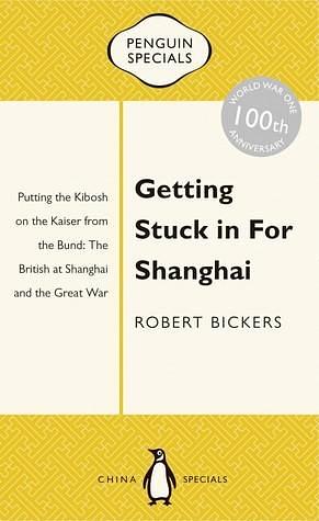 Getting Stuck in For Shanghai by Robert Bickers, Robert Bickers