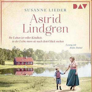 Astrid Lindgren: Ihr Leben ist voller Kindheit, in der Liebe muss sie nach dem Glück suchen by Susanne Lieder