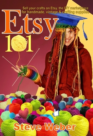 Etsy 101: Sell Your Crafts on Etsy, the DIY Marketplace for Handmade, Vintage and Crafting Supplies by Steve Weber