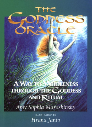 The Goddess Oracle: A Way To Wholeness Through The Goddess And Ritual by Amy Sophia Marashinsky