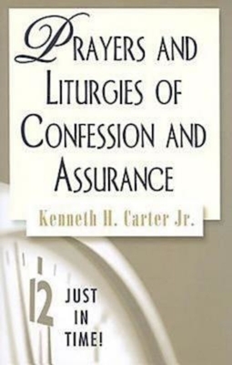 Just in Time! Prayers and Liturgies of Confession and Assurance by Kenneth H. Carter