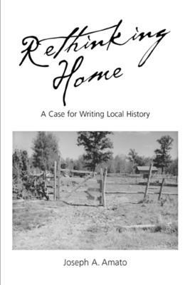 Rethinking Home: A Case for Writing Local History by Joseph a. Amato