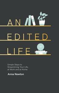 An Edited Life: Simple Steps to Streamlining Life, at Work and at Home by Anna Newton