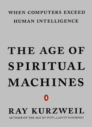 The Age of Spiritual Machines: How We Will Live, Work and Think in the New Age of Intelligent Machines by Ray Kurzweil