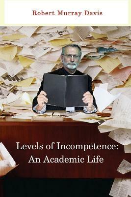 Levels of Incompetence: And Academic Life by Robert Murray Davis