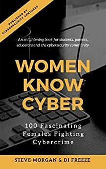 Women Know Cyber: 100 Fascinating Females Fighting Cybercrime by Di Freeze, Steve Morgan