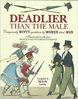 Deadlier Than the Male: Dangerously Witty Quotations by Women about Men by Michelle Lovric