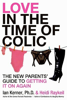 Love in the Time of Colic: The New Parents' Guide to Getting It on Again by Heidi Raykeil, Ian Kerner