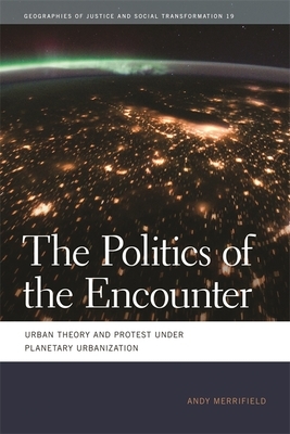 The Politics of the Encounter: Urban Theory and Protest Under Planetary Urbanization by Andy Merrifield