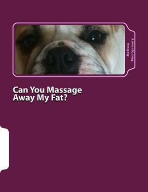 Can You Massage Away My Fat?: A Lighthearted Guide to Understanding Massage and Finding the Right Therapist by Melissa Montgomery