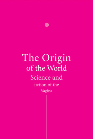The Origin of the World: Science and Fiction of the Vagina by Erica Pomerans, Arnold J. Pomerans, Jelto Drenth