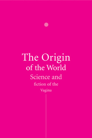 The Origin of the World: Science and Fiction of the Vagina by Arnold J. Pomerans, Erica Pomerans, Jelto Drenth