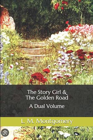 The Story Girl & The Golden Road: A Dual Volume by L.M. Montgomery