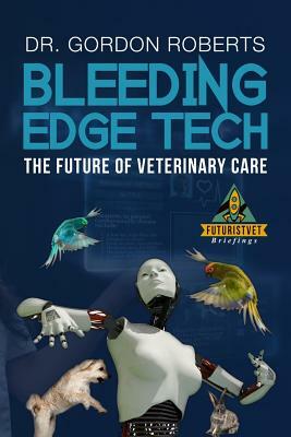 Bleeding Edge Tech: The Future of Veterinary Care by Gordon Roberts Bvsc Mrcvs