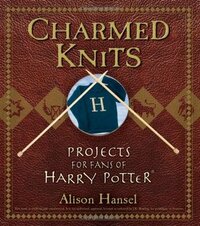 Charmed Knits: Projects for Fans of Harry Potter by Alison Hansel