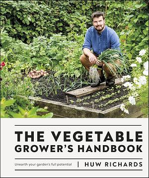 The Vegetable Grower's Handbook: Unearth Your Garden's Full Potential by Huw Richards