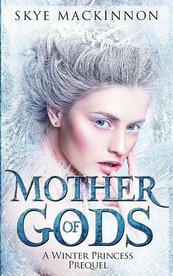 Mother of Gods: A Winter Princess Prequel by Skye MacKinnon