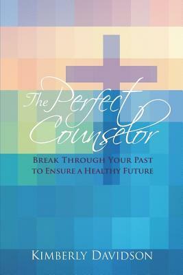 The Perfect Counselor: Break Through Your Past to Ensure a Healthy Future by Kimberly Davidson