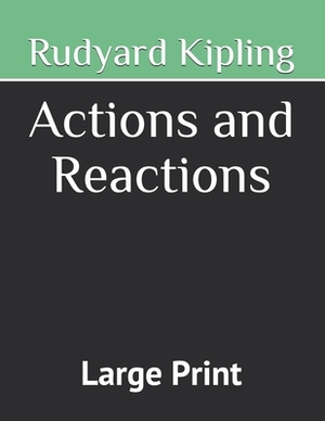 Actions and Reactions: Large Print by Rudyard Kipling