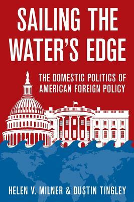 Sailing the Water's Edge: The Domestic Politics of American Foreign Policy by Dustin Tingley, Helen V. Milner