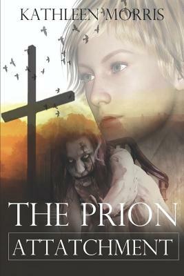 The Prion Attachment - A Christian Zombie Suspense Thriller by Kathleen Morris