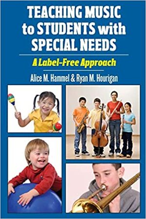 Teaching Music To Students With Special Needsa Label Free Approach by Ryan Hourigan, Alice Hammel