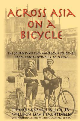 Across Asia on a Bicycle: The Journey of Two American Students from Constantinople to Peking by Thomas Gaskell Allen, William Lewis Sachtleben
