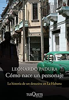 Cómo nace un personaje: La historia de un detective en La Habana by Leonardo Padura