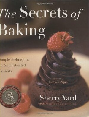 The Secrets of Baking: Simple Techniques for Sophisticated Desserts by Jacques Pépin, Sherry Yard