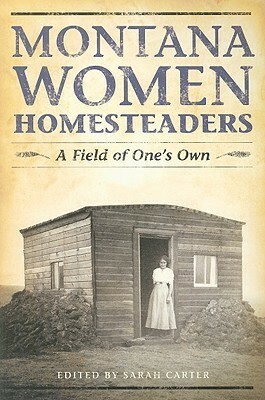 Montana Women Homesteaders: A Field of One's Own by Sarah Carter