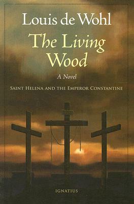 The Living Wood: Saint Helena and the Emperor Constantine by Louis de Wohl